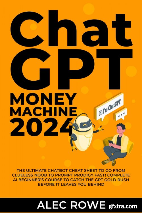 ChatGPT Money Machine 2024 - The Ultimate Chatbot Cheat Sheet to Go From Clueless Noob to Prompt Prodigy Fast (EPUB)