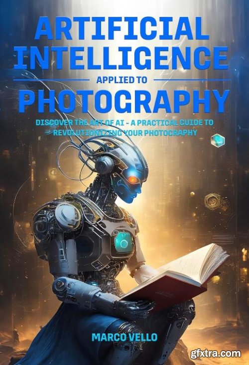 Artificial Intelligence Applied to Photography: Discover the Art of AI - A Practical Guide to Revolutionizing Your Photography