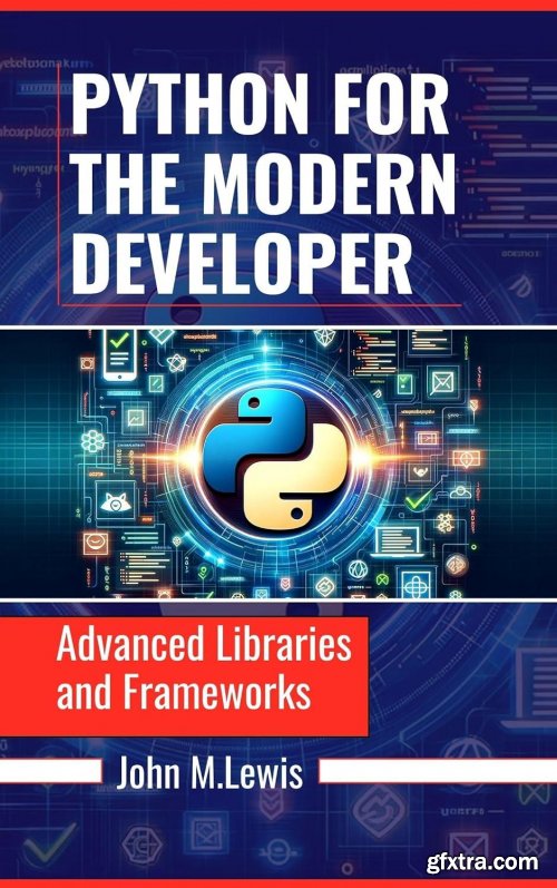 PYTHON FOR THE MODERN DEVELOPER: Advanced Libraries and Frameworks by JOHN M. LEWIS