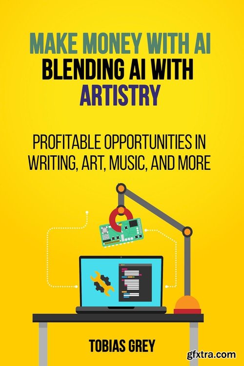 MAKE MONEY WITH AI: Blending AI with Artistry: Profitable Opportunities in Writing, Art, Music, and More