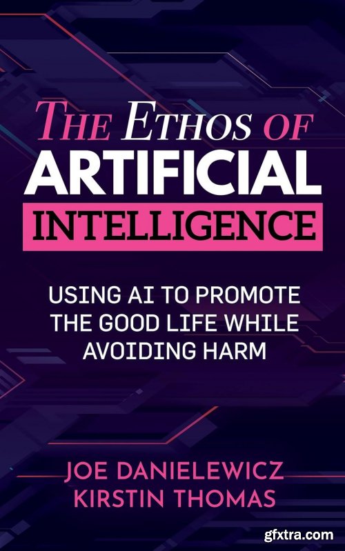 The Ethos of Artificial Intelligence: Using AI to Promote the Good Life While Avoiding Harm