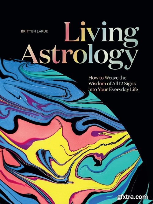 Living Astrology: How to Weave the Wisdom of all 12 Signs into Your Everyday Life