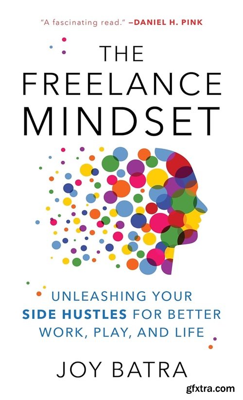 The Freelance Mindset: Unleashing Your Side Hustles for Better Work, Play, and Life