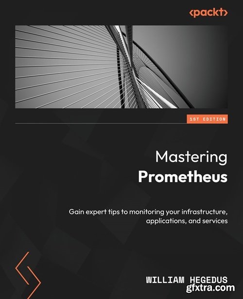 Mastering Prometheus: Gain expert tips to monitoring your infrastructure, applications, and services