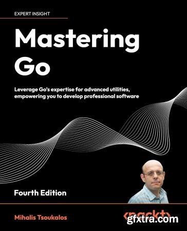 Mastering Go: Leverage Go\'s expertise for advanced utilities, empowering you to develop professional software - 4th Edition