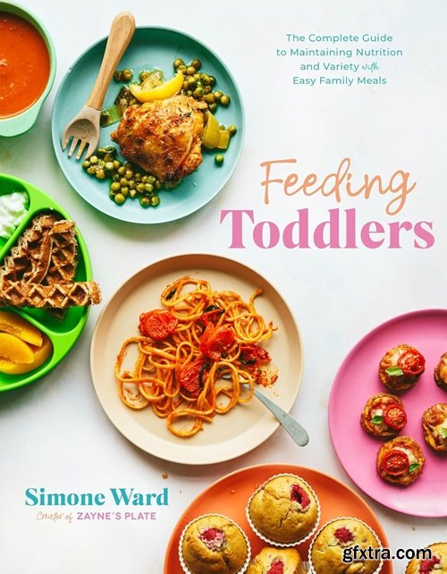 Feeding Toddlers: The Complete Guide to Maintaining Nutrition and Variety with Easy Family Meals