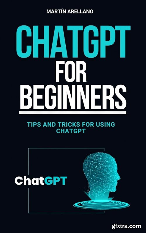 ChatGPT for Beginners: Tips and Tricks for Using ChatGPT: Speak the Language of AI: Strategies and Tactics for ChatGPT