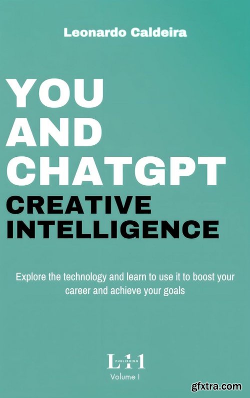 You and ChatGPT - Creative Intelligence: Explore the technology and learn to use it to boost your career and achieve your goals