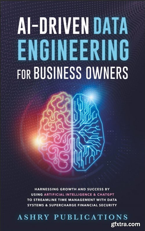AI-Driven Data Engineering for Business Owners: Harnessing Growth & Success by using Artificial Intelligence & ChatGPT