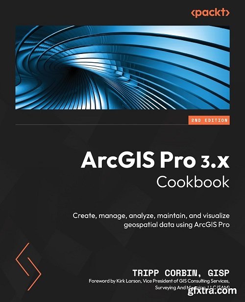 ArcGIS Pro 3.x Cookbook: Create, manage, analyze, maintain, and visualize geospatial data using ArcGIS Pro, 2nd Edition