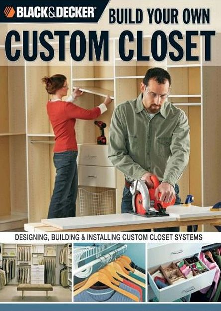 Black & Decker Build Your Own Custom Closet: Designing, Building & Installing Custom Closet Systems-