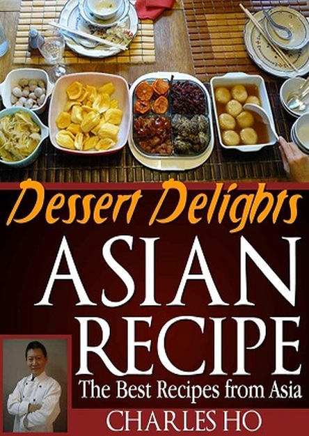 Asian Recipes - Dessert Delights (With Images Of Each Dessert And Chef\'s Tip)