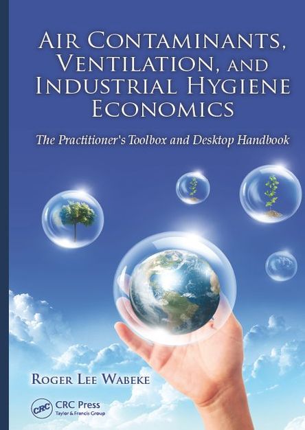 Air Contaminants, Ventilation, and Industrial Hygiene Economics: The Practitioner\'s Toolbox and Desktop Handbook