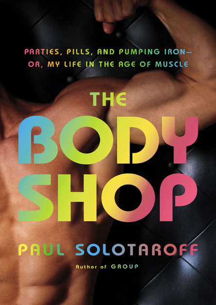 The Body Shop: Parties, Pills, and Pumping Iron – Or, My Life in the Age of Muscle
