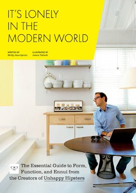 It\'s Lonely in the Modern World: The Essential Guide to Form, Function, and Ennui from the Creators of Unhappy Hipsters