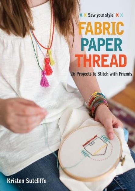 Fabric Paper Thread: 26 Projects to Sew & Embellish 25 Embroidery Stitches