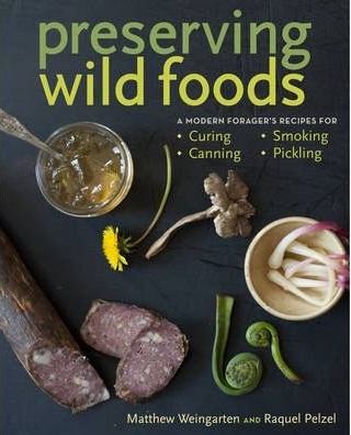 Preserving Wild Foods: A Modern Forager\'s Recipes for Curing, Canning, Smoking, and Pickling