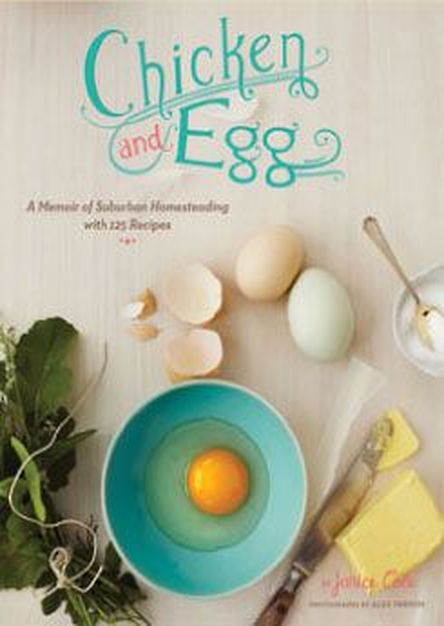 Chicken and Egg: A Memoir of Suburban Homesteading with 125 Recipes