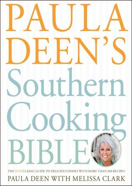 Paula Deen\'s Southern Cooking Bible: The New Classic Guide to Delicious Dishes with More Than 300 Recipes